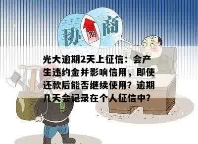 光大逾期2天上征信：会产生违约金并影响信用，即使还款后能否继续使用？逾期几天会记录在个人征信中？