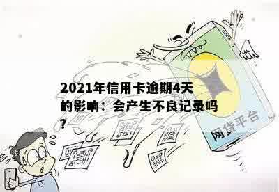 2021年信用卡逾期4天的影响：会产生不良记录吗？