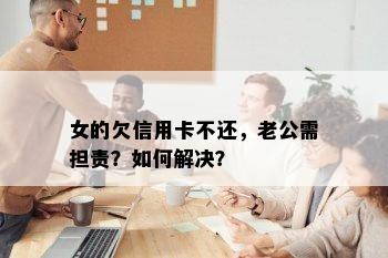 女的欠信用卡不还，老公需担责？如何解决？