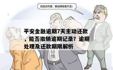 平安金融逾期7天主动还款，能否撤销逾期记录？逾期处理及还款期限解析