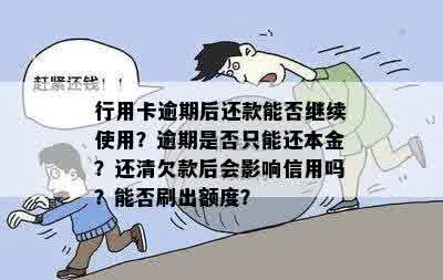 行用卡逾期后还款能否继续使用？逾期是否只能还本金？还清欠款后会影响信用吗？能否刷出额度？