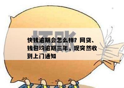 快钱逾期会怎么样？网贷、钱包均逾期三年，现突然收到上门通知