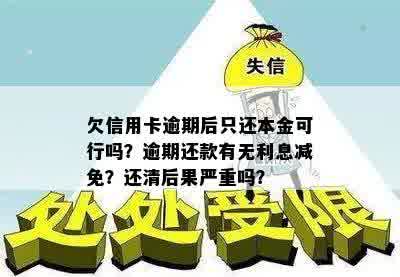 欠信用卡逾期后只还本金可行吗？逾期还款有无利息减免？还清后果严重吗？