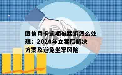 因信用卡逾期被起诉怎么处理：2020年立案后解决方案及避免坐牢风险