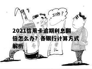 2021信用卡逾期利息翻倍怎么办？各银行计算方式解析