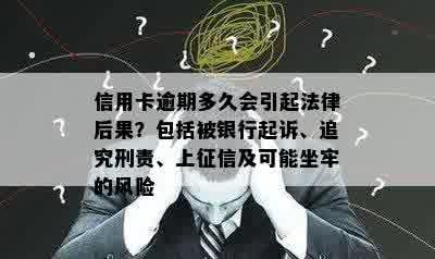 信用卡逾期多久会引起法律后果？包括被银行起诉、追究刑责、上征信及可能坐牢的风险