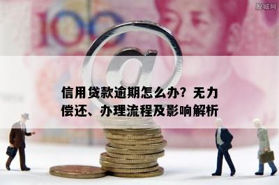 信用贷款逾期怎么办？无力偿还、办理流程及影响解析