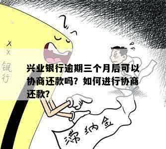 兴业银行逾期三个月后可以协商还款吗？如何进行协商还款？