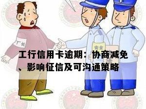 工行信用卡逾期：协商减免、影响征信及可沟通策略