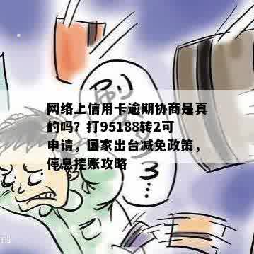 网络上信用卡逾期协商是真的吗？打95188转2可申请，国家出台减免政策，停息挂账攻略