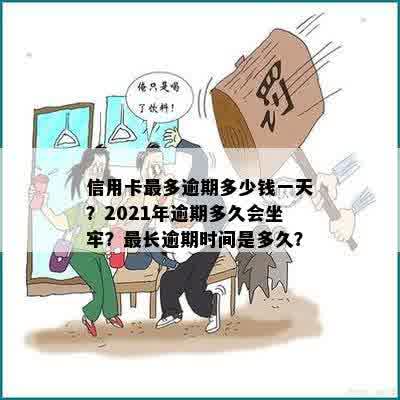 信用卡最多逾期多少钱一天？2021年逾期多久会坐牢？最长逾期时间是多久？