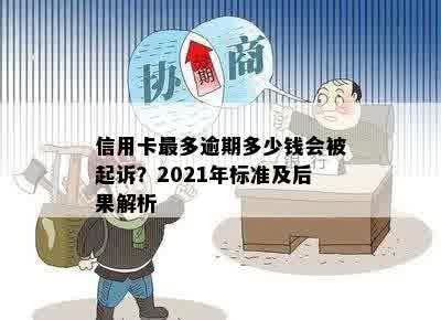 信用卡最多逾期多少钱会被起诉？2021年标准及后果解析