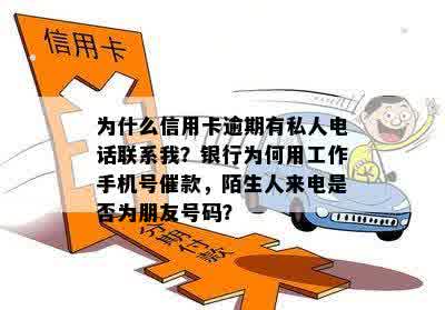 为什么信用卡逾期有私人电话联系我？银行为何用工作手机号催款，陌生人来电是否为朋友号码？