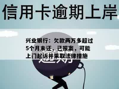 兴业银行：欠款两万多超过5个月未还，已报案，可能上门起诉并采取法律措施