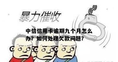 中信信用卡逾期九个月怎么办？如何处理欠款问题？