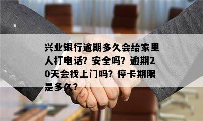 兴业银行逾期多久会给家里人打电话？安全吗？逾期20天会找上门吗？停卡期限是多久？