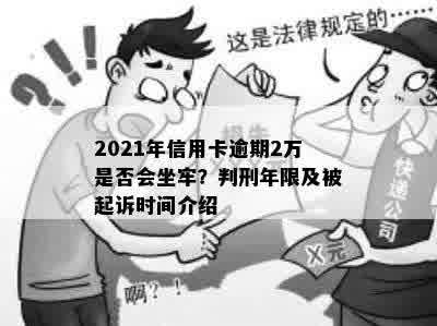 2021年信用卡逾期2万是否会坐牢？判刑年限及被起诉时间介绍