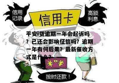 平安i贷逾期一年会起诉吗？已还会影响征信吗？逾期一年有何后果？最新催收方式是什么？