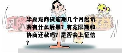 华夏龙商贷逾期几个月起诉会有什么后果？有宽限期和协商还款吗？是否会上征信？