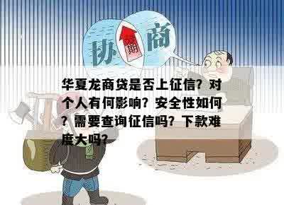 华夏龙商贷是否上征信？对个人有何影响？安全性如何？需要查询征信吗？下款难度大吗？