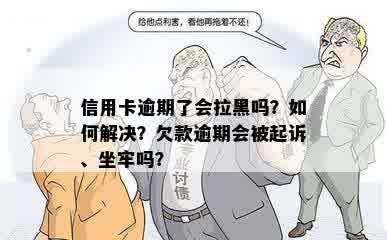 信用卡逾期了会拉黑吗？如何解决？欠款逾期会被起诉、坐牢吗？