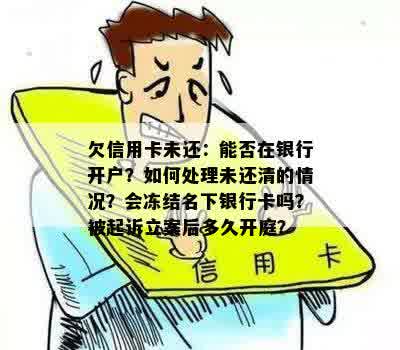 欠信用卡未还：能否在银行开户？如何处理未还清的情况？会冻结名下银行卡吗？被起诉立案后多久开庭？