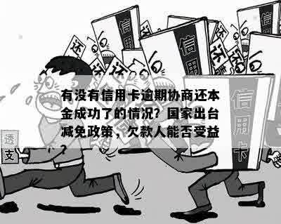 有没有信用卡逾期协商还本金成功了的情况？国家出台减免政策，欠款人能否受益？