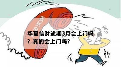 华夏信财逾期3月会上门吗？真的会上门吗？