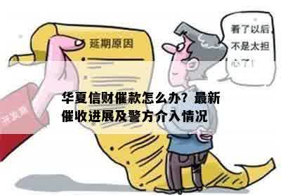 华夏信财催款怎么办？最新催收进展及警方介入情况