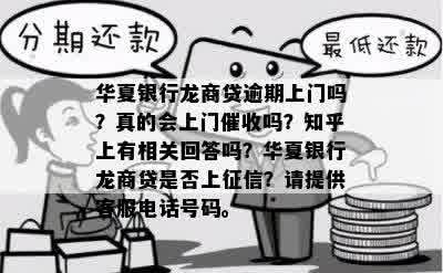 华夏银行龙商贷逾期上门吗？真的会上门催收吗？知乎上有相关回答吗？华夏银行龙商贷是否上征信？请提供客服电话号码。