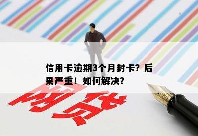 信用卡逾期3个月封卡？后果严重！如何解决？