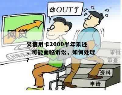 欠信用卡2000半年未还，可能面临诉讼，如何处理？