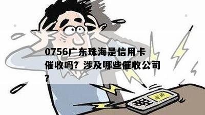 0756广东珠海是信用卡催收吗？涉及哪些催收公司？