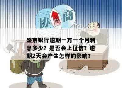 盛京银行逾期一万一个月利息多少？是否会上征信？逾期2天会产生怎样的影响？