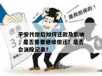 平安代偿后如何还款及影响：是否需要继续偿还？是否会消除记录？