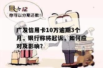 广发信用卡10万逾期3个月，银行称将起诉，如何应对及影响？