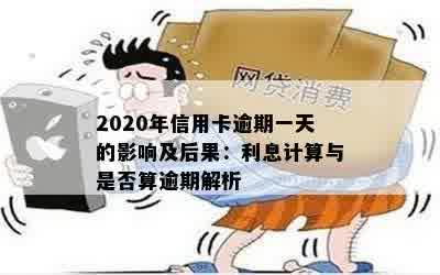 2020年信用卡逾期一天的影响及后果：利息计算与是否算逾期解析