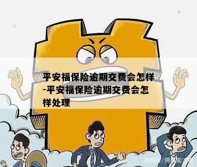 平安福保险逾期交费会怎样-平安福保险逾期交费会怎样处理