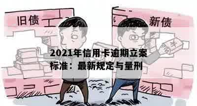 2021年信用卡逾期立案标准：最新规定与量刑