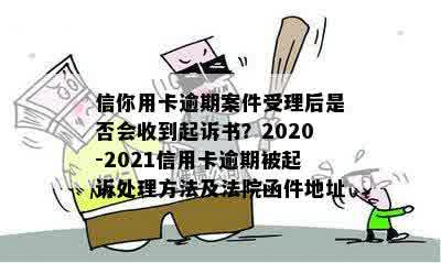 信你用卡逾期案件受理后是否会收到起诉书？2020-2021信用卡逾期被起诉处理方法及法院函件地址