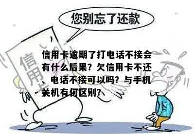 信用卡逾期了打电话不接会有什么后果？欠信用卡不还、电话不接可以吗？与手机关机有何区别？