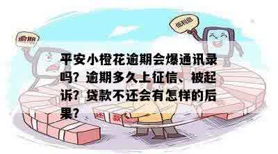 平安小橙花逾期会爆通讯录吗？逾期多久上征信、被起诉？贷款不还会有怎样的后果？