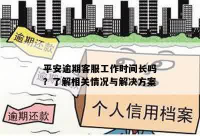 平安逾期客服工作时间长吗？了解相关情况与解决方案