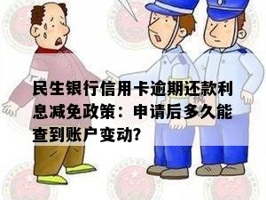 民生银行信用卡逾期还款利息减免政策：申请后多久能查到账户变动？