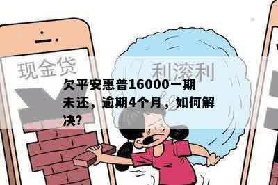 欠平安惠普16000一期未还，逾期4个月，如何解决？