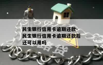 民生银行信用卡逾期还款-民生银行信用卡逾期还款后还可以用吗