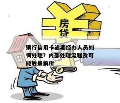 银行信用卡逾期经办人员如何处理？内部处理流程及可能后果解析