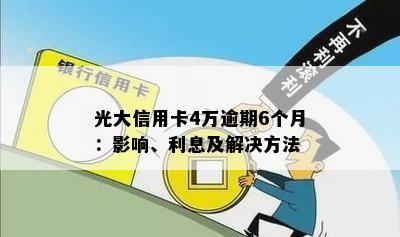 光大信用卡4万逾期6个月：影响、利息及解决方法