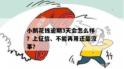 小鹅花钱逾期3天会怎么样？上征信、不能再用还是没事？