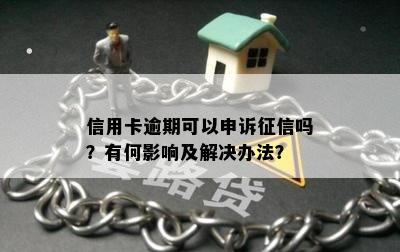 信用卡逾期可以申诉征信吗？有何影响及解决办法？